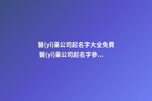 醫(yī)藥公司起名字大全免費 醫(yī)藥公司起名字參考